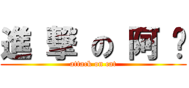 進 撃 の 阿 咪 (attack on cat)