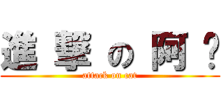 進 撃 の 阿 咪 (attack on cat)