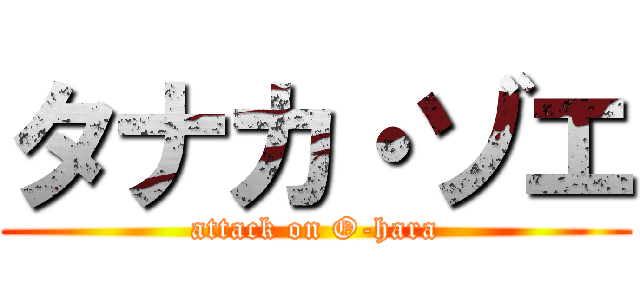 タナカ・ゾエ (attack on O-hara)