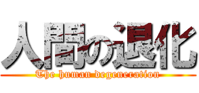 人間の退化 (The human degeneration)
