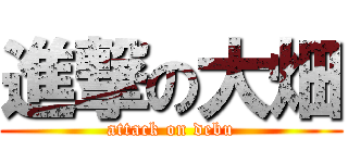 進撃の大畑 (attack on debu)