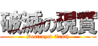 破滅の現實 (Destroyed Truth)