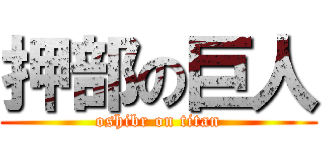 押部の巨人 (oshibr on titan)