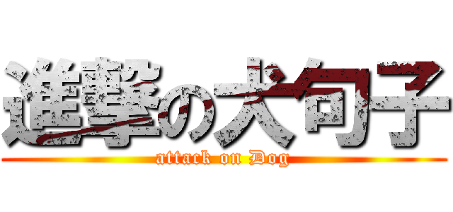 進撃の犬句子 (attack on Dog)