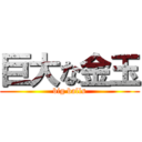 巨大な金玉 (big balls)