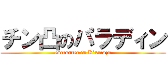 チン凸のパラディン (encounter in Kisarazu)