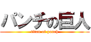 パンチの巨人 (titan of panch)