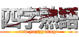 四字熟語 (new yozizyukugo)