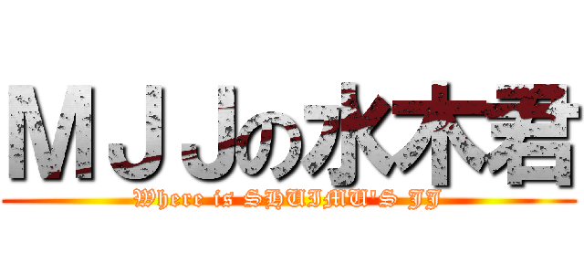 ＭＪＪの水木君 (Where is SHUIMU\'S JJ)