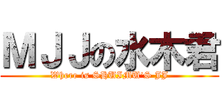 ＭＪＪの水木君 (Where is SHUIMU\'S JJ)