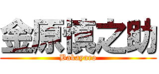 金原慎之助 (Bakayaro)