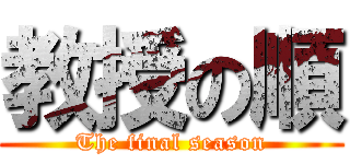 教授の順 (The final season)