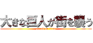 大きな巨人が街を襲う (attack on titan)