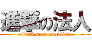 進撃の法人 (attack on corporation)