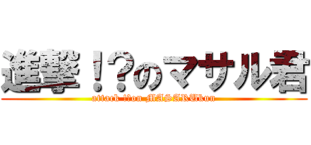 進撃！？のマサル君 (attack !?on MASARUkun)