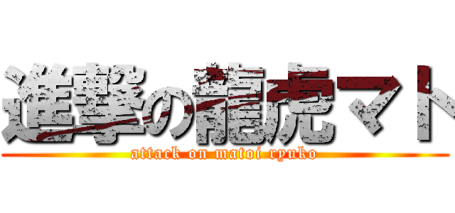 進撃の龍虎マト (attack on matoi ryuko)