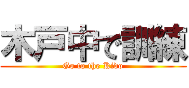 木戸中で訓練 (Go to the Kido)