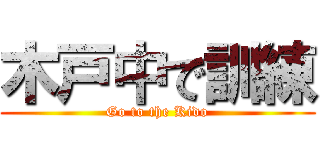 木戸中で訓練 (Go to the Kido)