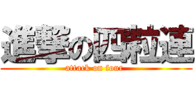 進撃の四粒連 (attack on four )
