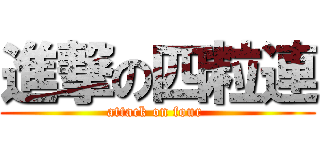 進撃の四粒連 (attack on four )