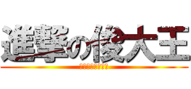 進撃の俊大王 (打，给我往死里打)