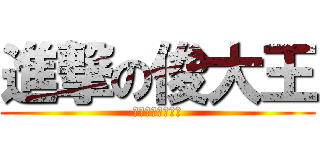 進撃の俊大王 (打，给我往死里打)