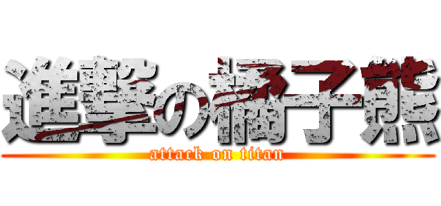 進撃の橘子熊 (attack on titan)