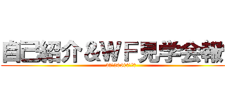 自己紹介＆ＷＦ見学会報告 (3年　3060　杉村幹)