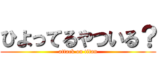 ひよってるやついる？ (attack on titan)