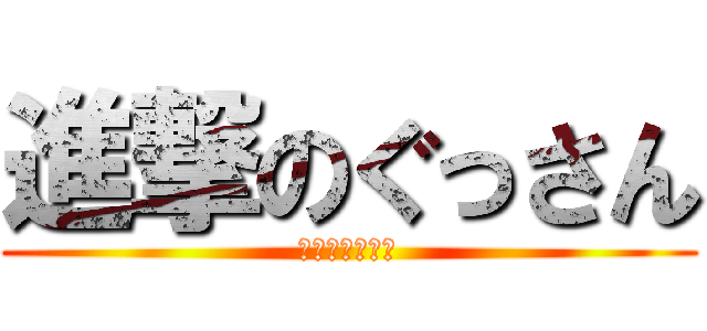 進撃のぐっさん (進撃のぶかちょ)