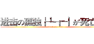 进击の孤独┟┺┲┨が死亡した  (attack on titan)