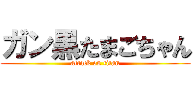 ガン黒たまごちゃん (attack on titan)