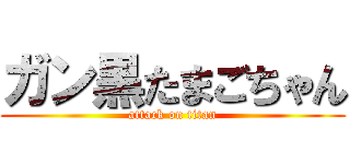 ガン黒たまごちゃん (attack on titan)