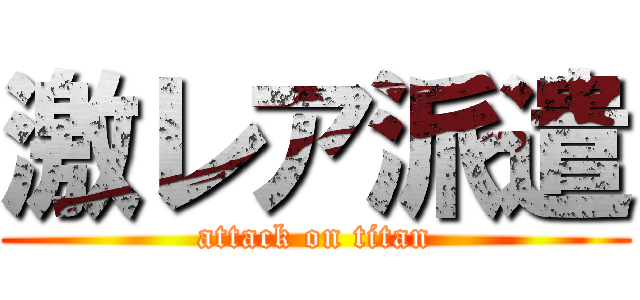 激レア派遣 (attack on titan)