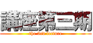 講座第三期 (the 3rd lecture)