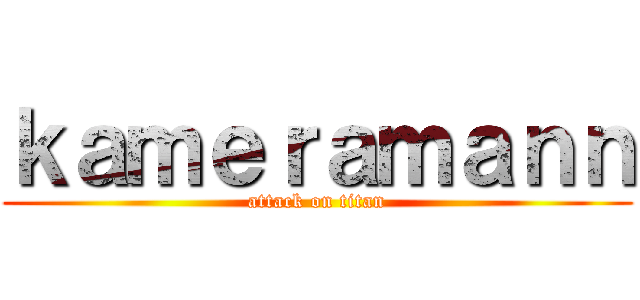 ｋａｍｅｒａｍａｎｎ (attack on titan)
