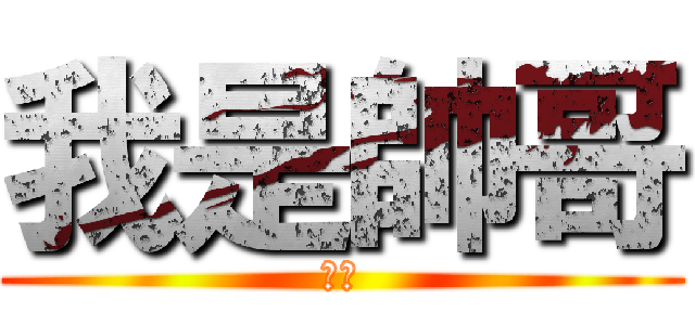 我是帥哥 (ㄏㄏ)