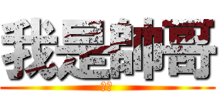 我是帥哥 (ㄏㄏ)