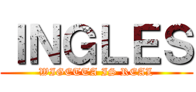 ＩＮＧＬＥＳ (WIGETTA IS REAL)