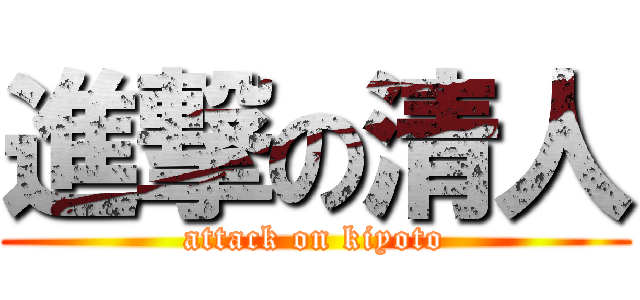 進撃の清人 (attack on kiyoto)