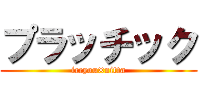 プラッチック (iccyou×nitta)