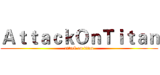 ＡｔｔａｃｋＯｎＴｉｔａｎ (attack on titan)