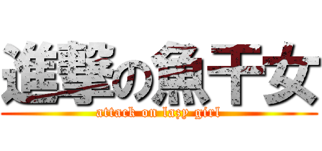 進撃の魚干女 (attack on lazy girl)