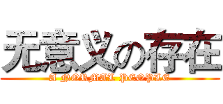 无意义の存在 (A NORMAL PEOPLE)