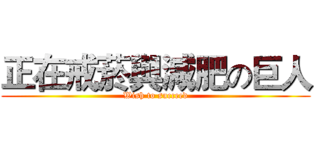 正在戒菸與減肥の巨人 (Wish to succeed)