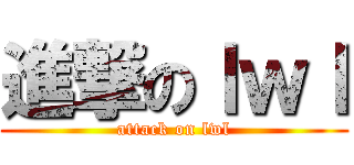 進撃のｌｗｌ (attack on lwl)