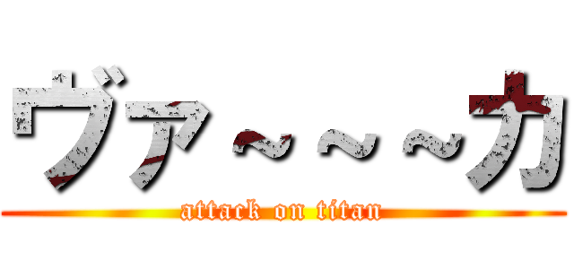 ヴァ～～～カ (attack on titan)