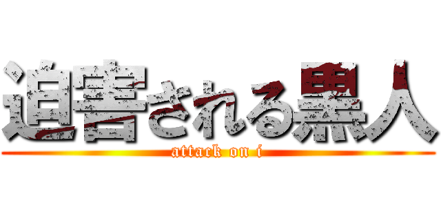 迫害される黒人 (attack on i)