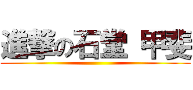 進撃の石堂 甲斐 ()