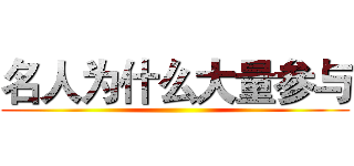 名人为什么大量参与 ()